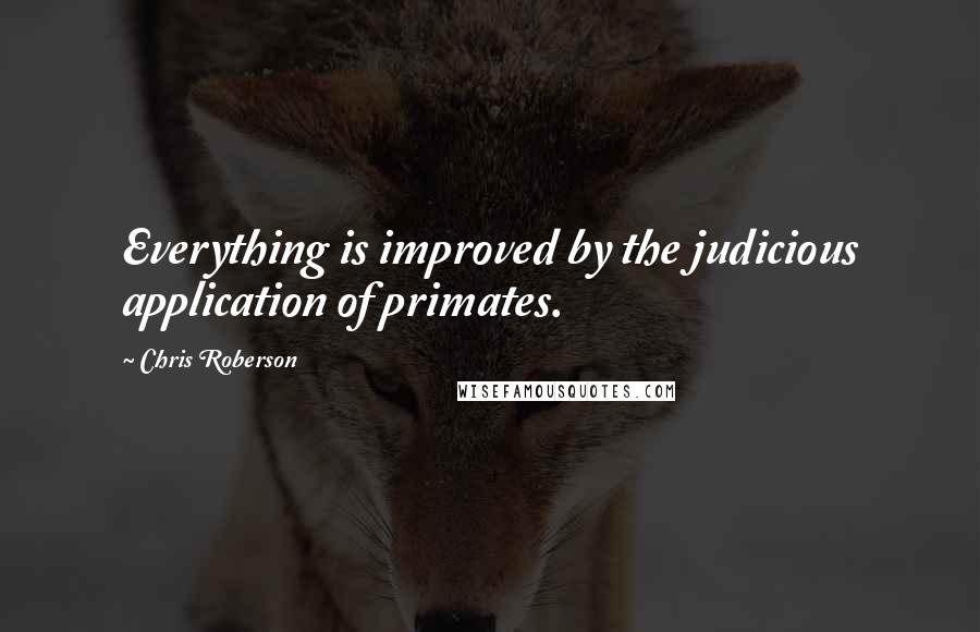 Chris Roberson Quotes: Everything is improved by the judicious application of primates.