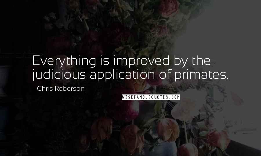 Chris Roberson Quotes: Everything is improved by the judicious application of primates.