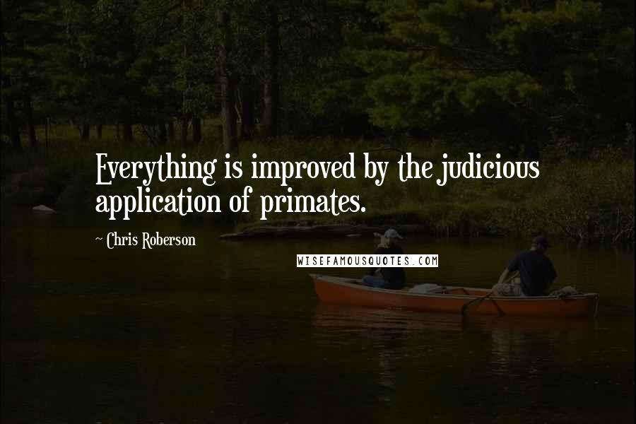 Chris Roberson Quotes: Everything is improved by the judicious application of primates.