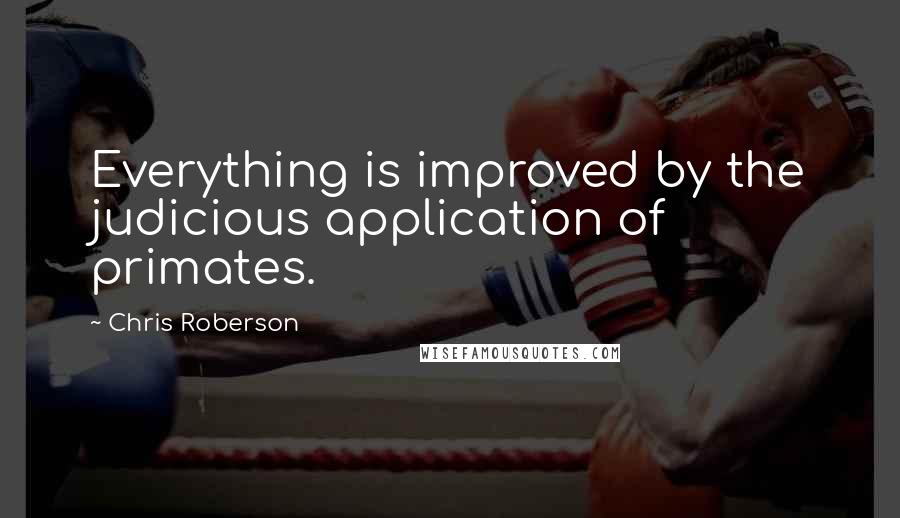 Chris Roberson Quotes: Everything is improved by the judicious application of primates.