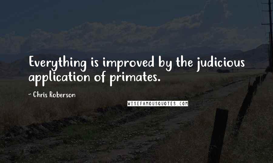 Chris Roberson Quotes: Everything is improved by the judicious application of primates.