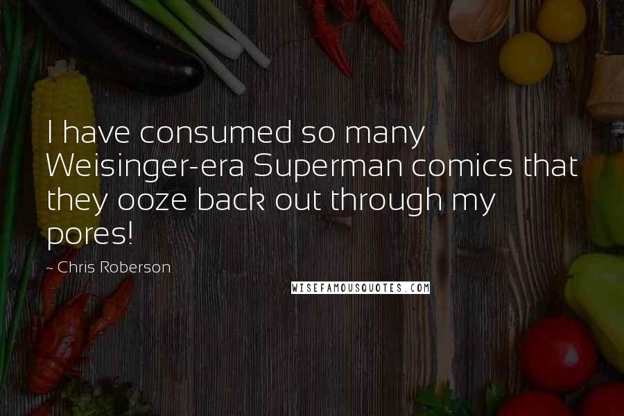 Chris Roberson Quotes: I have consumed so many Weisinger-era Superman comics that they ooze back out through my pores!