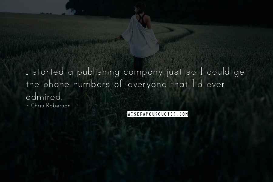 Chris Roberson Quotes: I started a publishing company just so I could get the phone numbers of everyone that I'd ever admired.