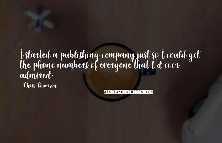 Chris Roberson Quotes: I started a publishing company just so I could get the phone numbers of everyone that I'd ever admired.