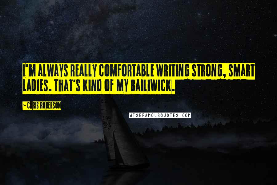 Chris Roberson Quotes: I'm always really comfortable writing strong, smart ladies. That's kind of my bailiwick.