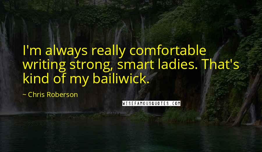Chris Roberson Quotes: I'm always really comfortable writing strong, smart ladies. That's kind of my bailiwick.