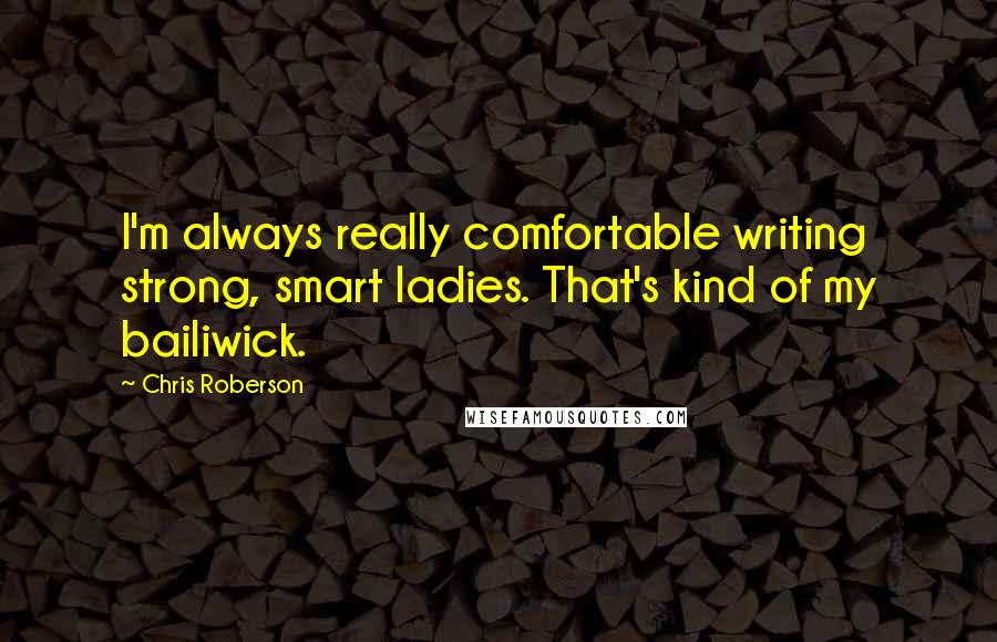 Chris Roberson Quotes: I'm always really comfortable writing strong, smart ladies. That's kind of my bailiwick.