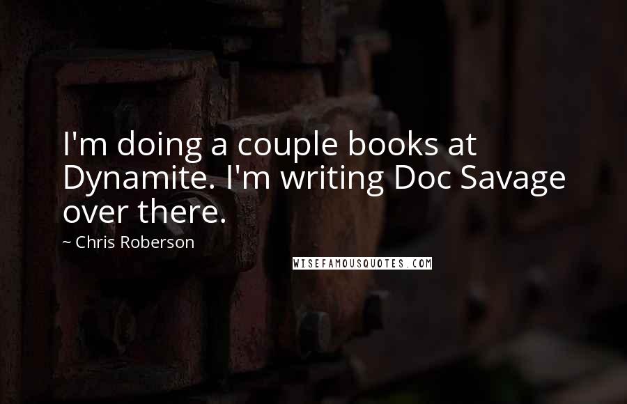 Chris Roberson Quotes: I'm doing a couple books at Dynamite. I'm writing Doc Savage over there.