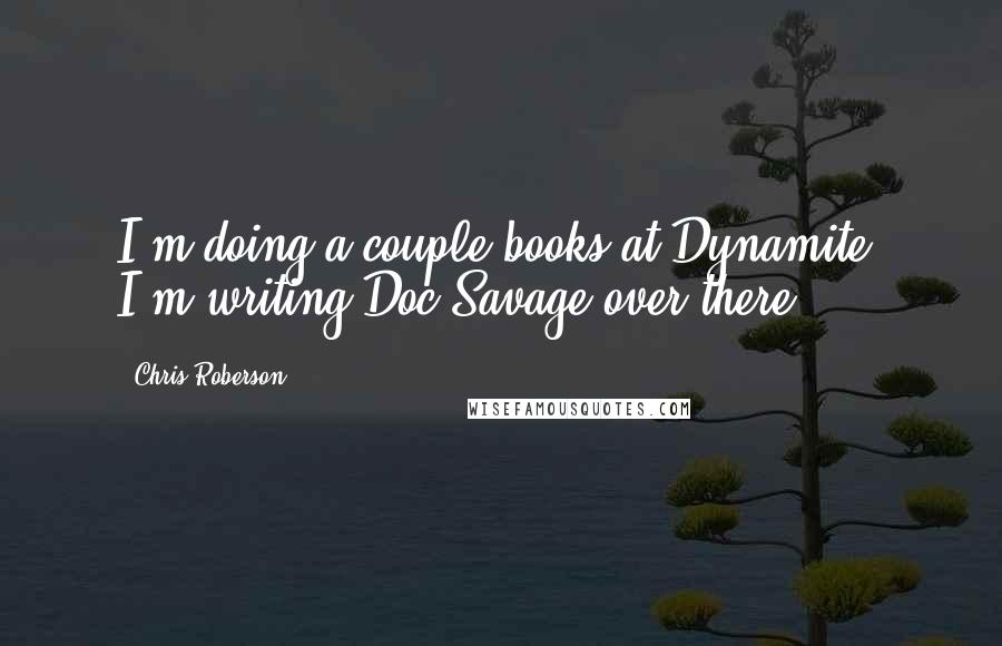 Chris Roberson Quotes: I'm doing a couple books at Dynamite. I'm writing Doc Savage over there.