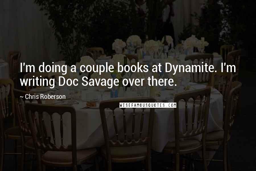 Chris Roberson Quotes: I'm doing a couple books at Dynamite. I'm writing Doc Savage over there.