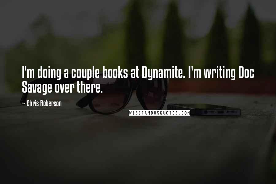 Chris Roberson Quotes: I'm doing a couple books at Dynamite. I'm writing Doc Savage over there.