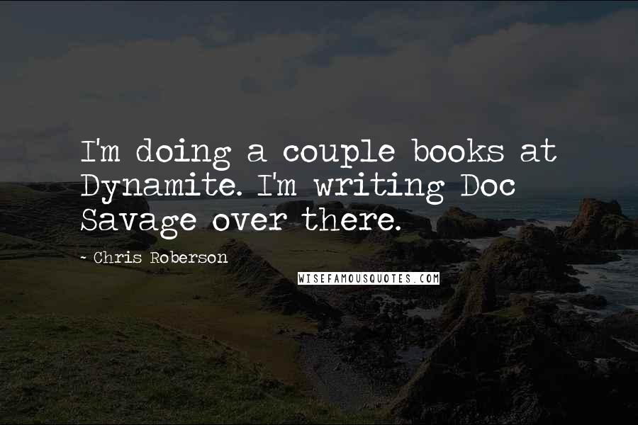 Chris Roberson Quotes: I'm doing a couple books at Dynamite. I'm writing Doc Savage over there.