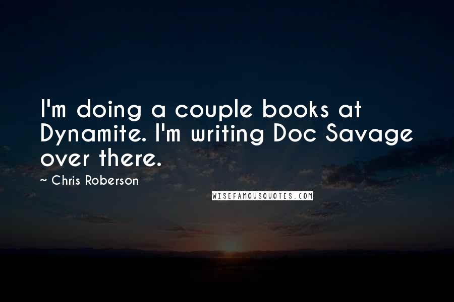 Chris Roberson Quotes: I'm doing a couple books at Dynamite. I'm writing Doc Savage over there.