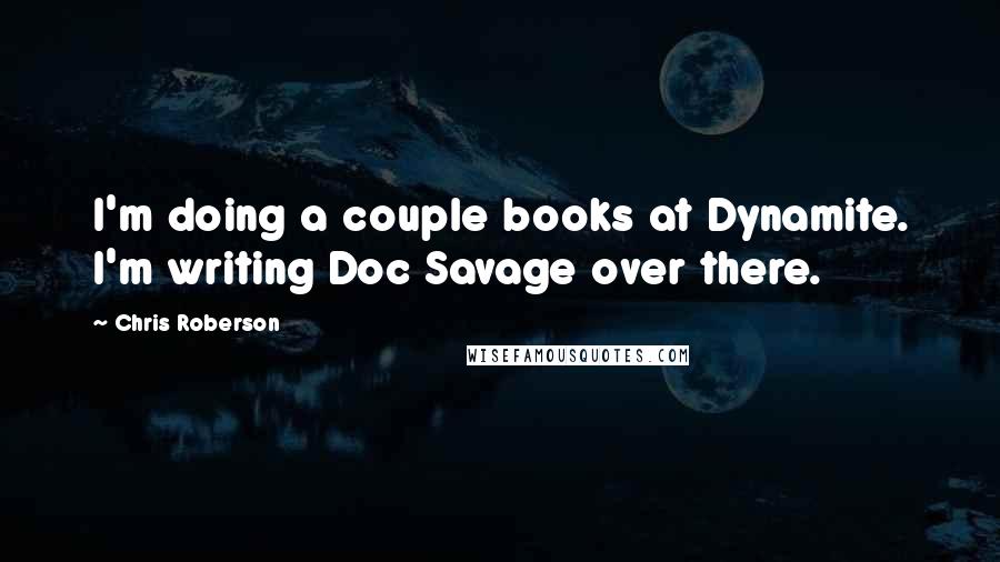 Chris Roberson Quotes: I'm doing a couple books at Dynamite. I'm writing Doc Savage over there.