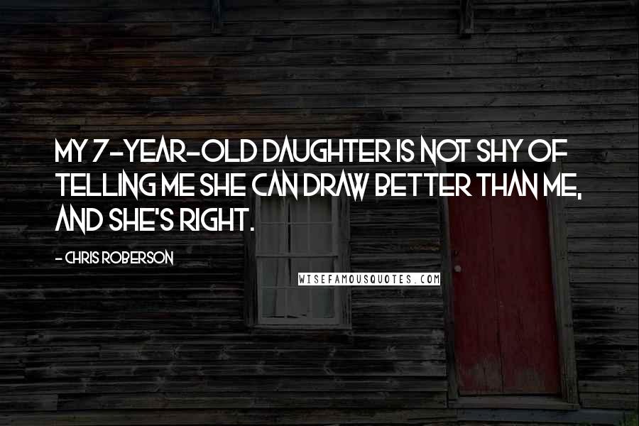 Chris Roberson Quotes: My 7-year-old daughter is not shy of telling me she can draw better than me, and she's right.
