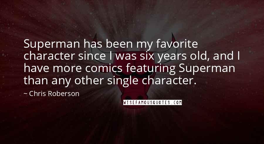 Chris Roberson Quotes: Superman has been my favorite character since I was six years old, and I have more comics featuring Superman than any other single character.