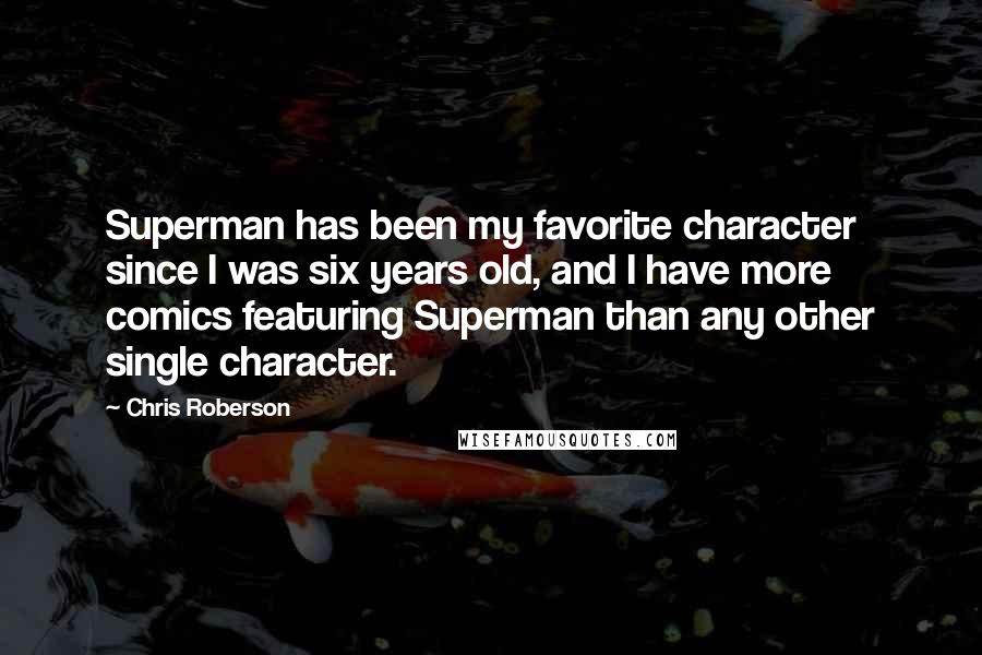 Chris Roberson Quotes: Superman has been my favorite character since I was six years old, and I have more comics featuring Superman than any other single character.