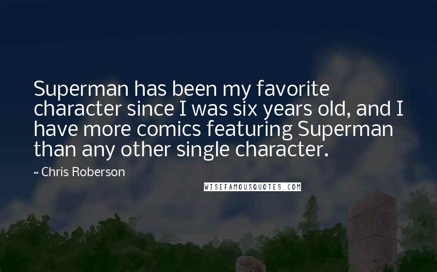 Chris Roberson Quotes: Superman has been my favorite character since I was six years old, and I have more comics featuring Superman than any other single character.