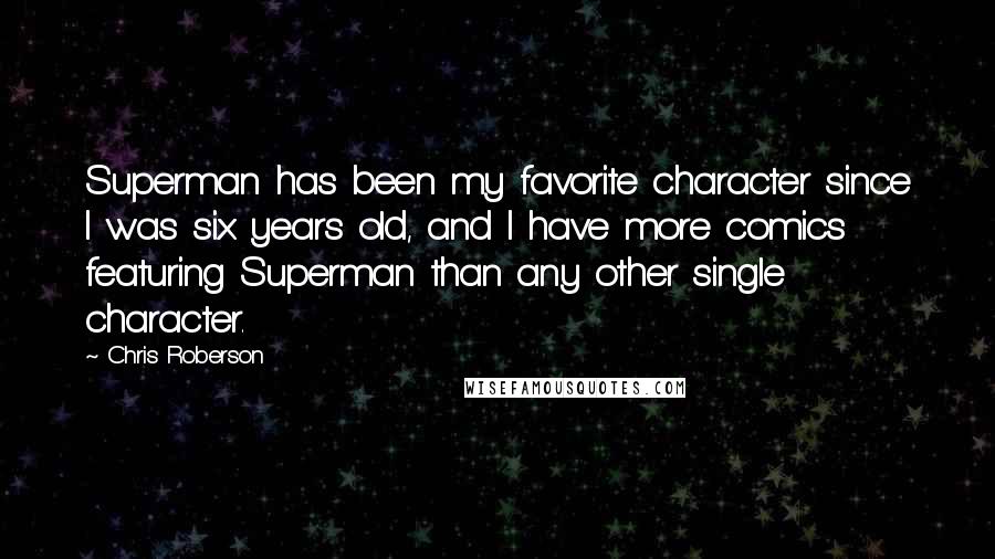 Chris Roberson Quotes: Superman has been my favorite character since I was six years old, and I have more comics featuring Superman than any other single character.