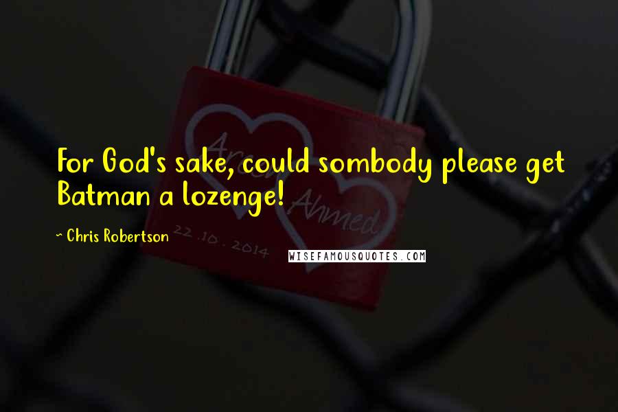 Chris Robertson Quotes: For God's sake, could sombody please get Batman a lozenge!
