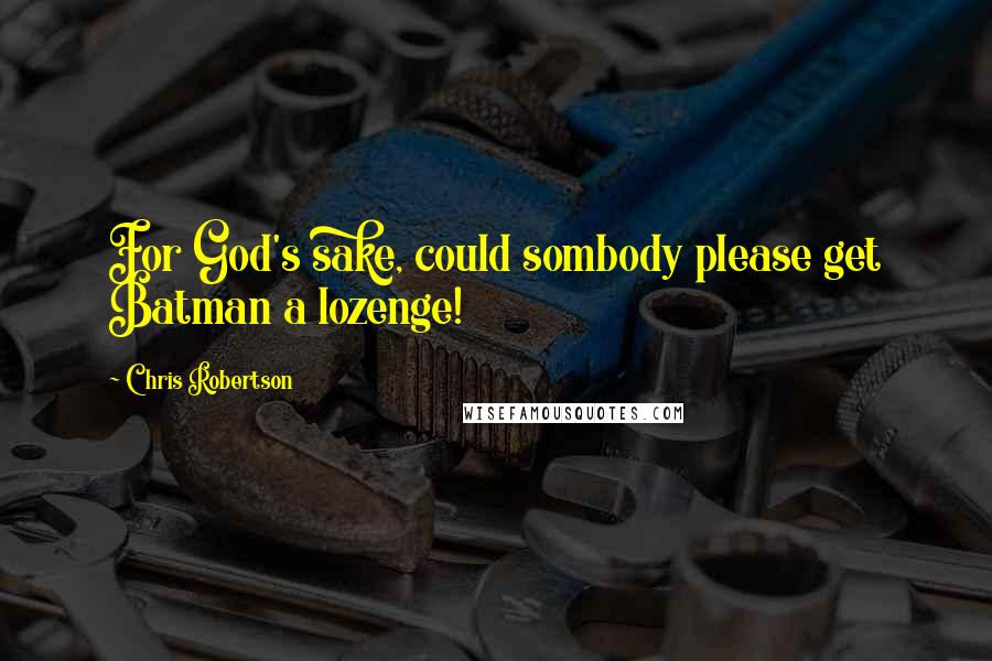 Chris Robertson Quotes: For God's sake, could sombody please get Batman a lozenge!