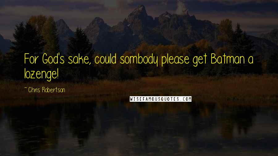 Chris Robertson Quotes: For God's sake, could sombody please get Batman a lozenge!