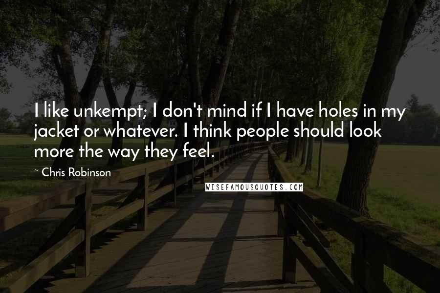 Chris Robinson Quotes: I like unkempt; I don't mind if I have holes in my jacket or whatever. I think people should look more the way they feel.