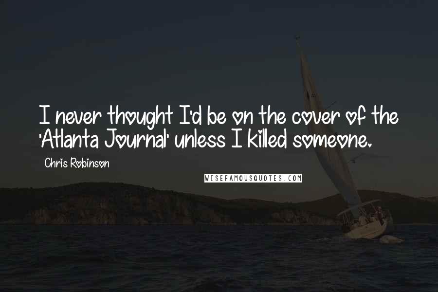 Chris Robinson Quotes: I never thought I'd be on the cover of the 'Atlanta Journal' unless I killed someone.