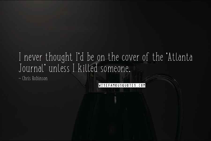 Chris Robinson Quotes: I never thought I'd be on the cover of the 'Atlanta Journal' unless I killed someone.