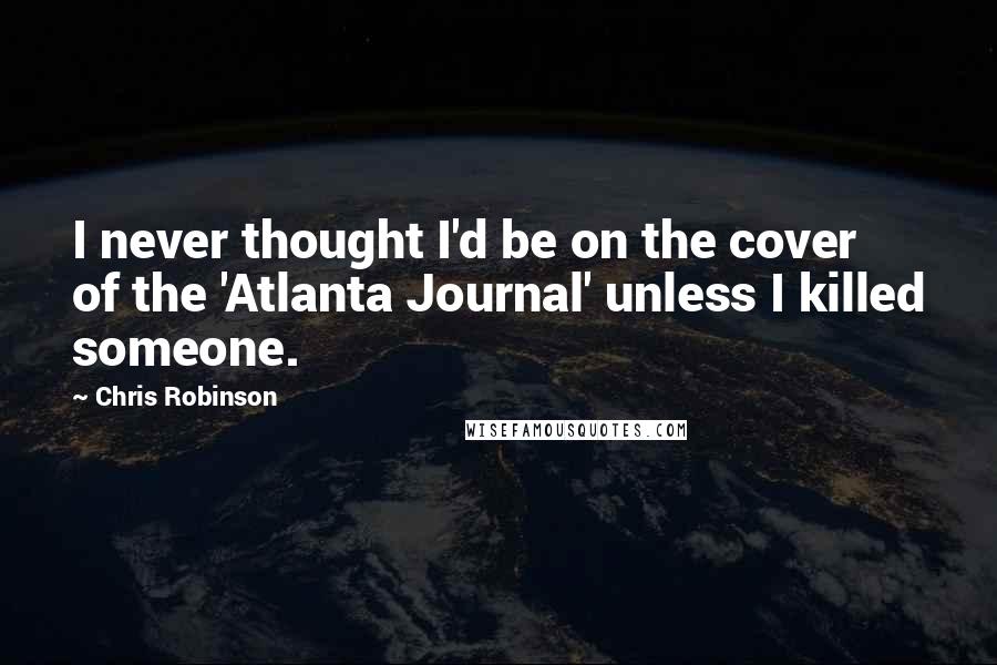Chris Robinson Quotes: I never thought I'd be on the cover of the 'Atlanta Journal' unless I killed someone.