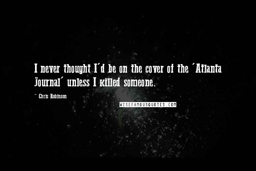 Chris Robinson Quotes: I never thought I'd be on the cover of the 'Atlanta Journal' unless I killed someone.