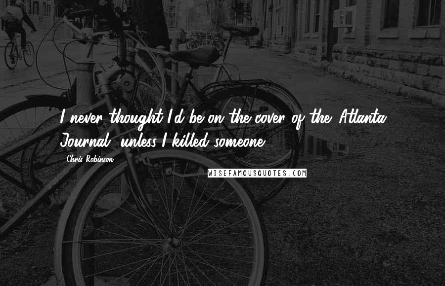 Chris Robinson Quotes: I never thought I'd be on the cover of the 'Atlanta Journal' unless I killed someone.