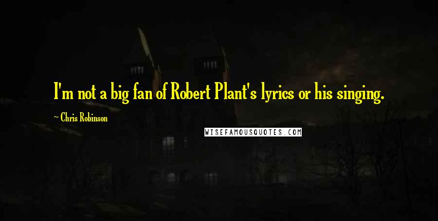 Chris Robinson Quotes: I'm not a big fan of Robert Plant's lyrics or his singing.