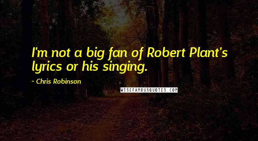 Chris Robinson Quotes: I'm not a big fan of Robert Plant's lyrics or his singing.