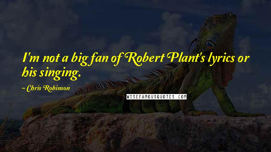 Chris Robinson Quotes: I'm not a big fan of Robert Plant's lyrics or his singing.