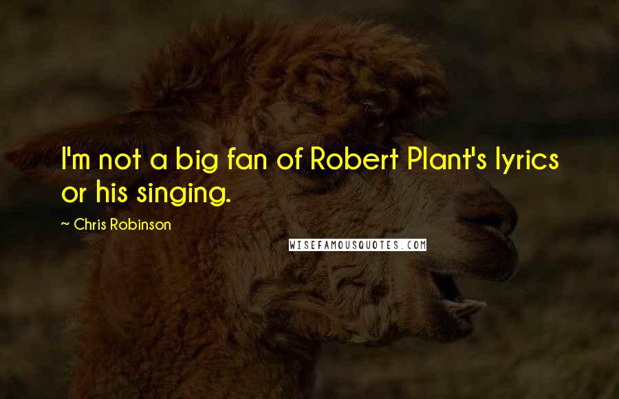 Chris Robinson Quotes: I'm not a big fan of Robert Plant's lyrics or his singing.