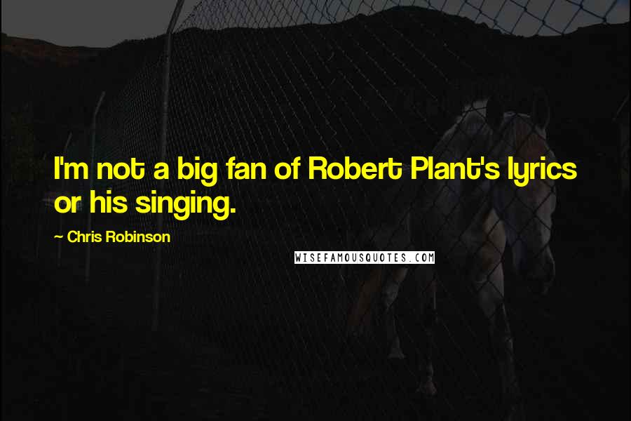 Chris Robinson Quotes: I'm not a big fan of Robert Plant's lyrics or his singing.