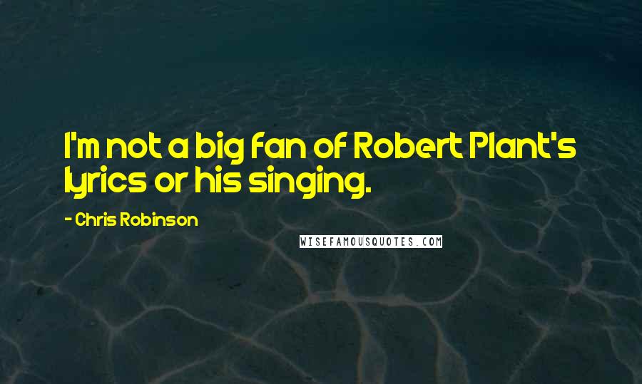 Chris Robinson Quotes: I'm not a big fan of Robert Plant's lyrics or his singing.