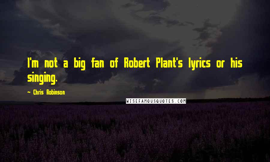 Chris Robinson Quotes: I'm not a big fan of Robert Plant's lyrics or his singing.