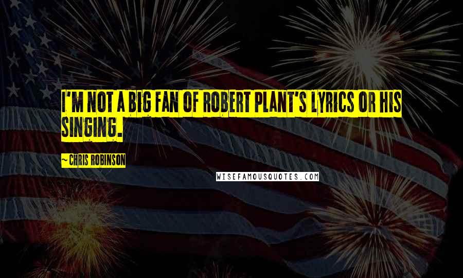 Chris Robinson Quotes: I'm not a big fan of Robert Plant's lyrics or his singing.