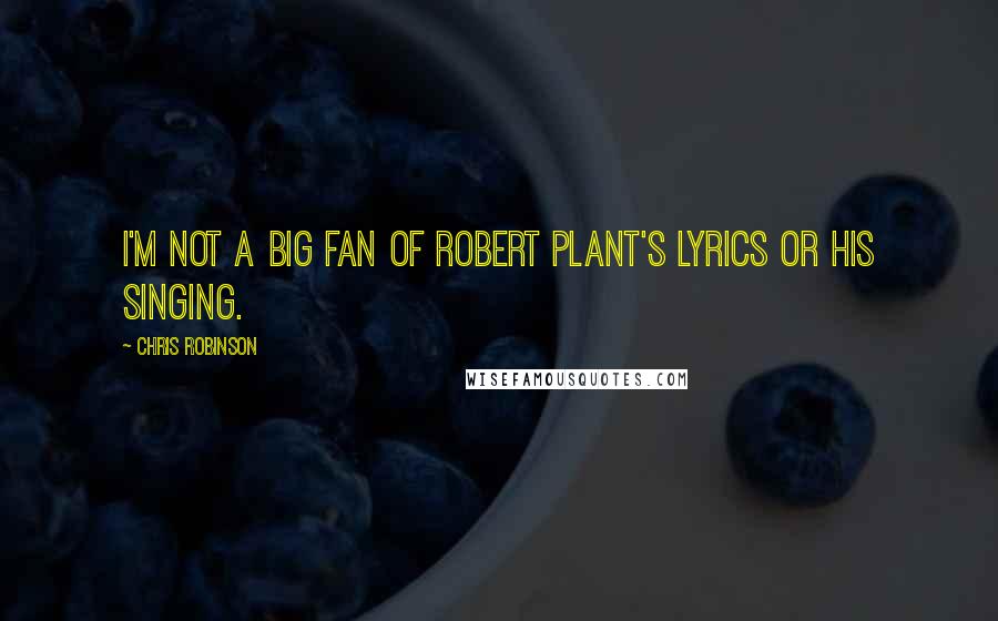 Chris Robinson Quotes: I'm not a big fan of Robert Plant's lyrics or his singing.