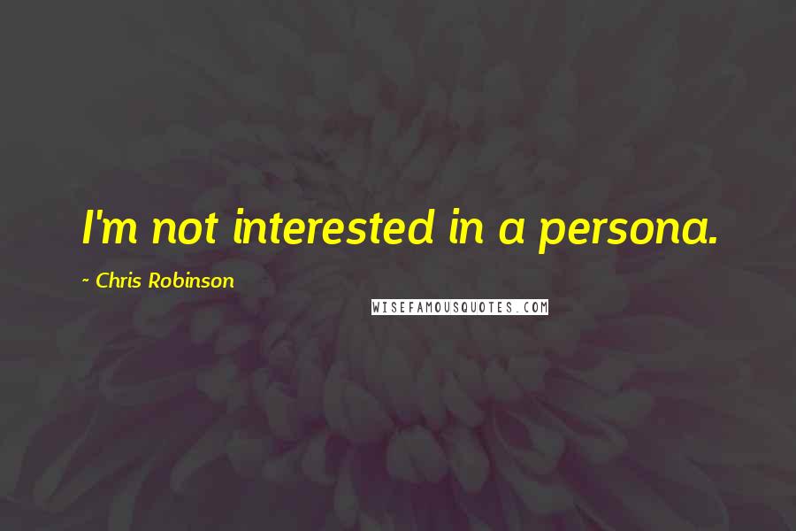 Chris Robinson Quotes: I'm not interested in a persona.