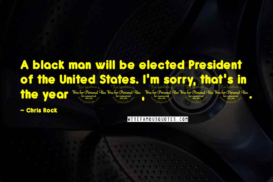 Chris Rock Quotes: A black man will be elected President of the United States. I'm sorry, that's in the year 10,000.