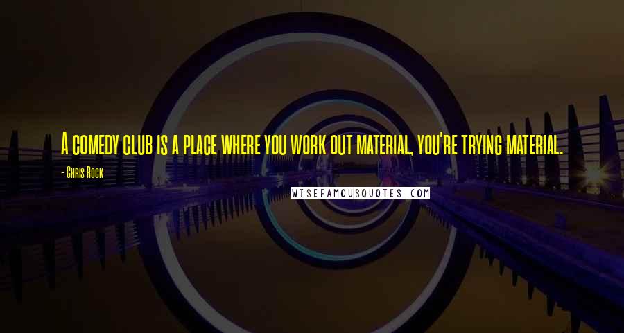 Chris Rock Quotes: A comedy club is a place where you work out material, you're trying material.