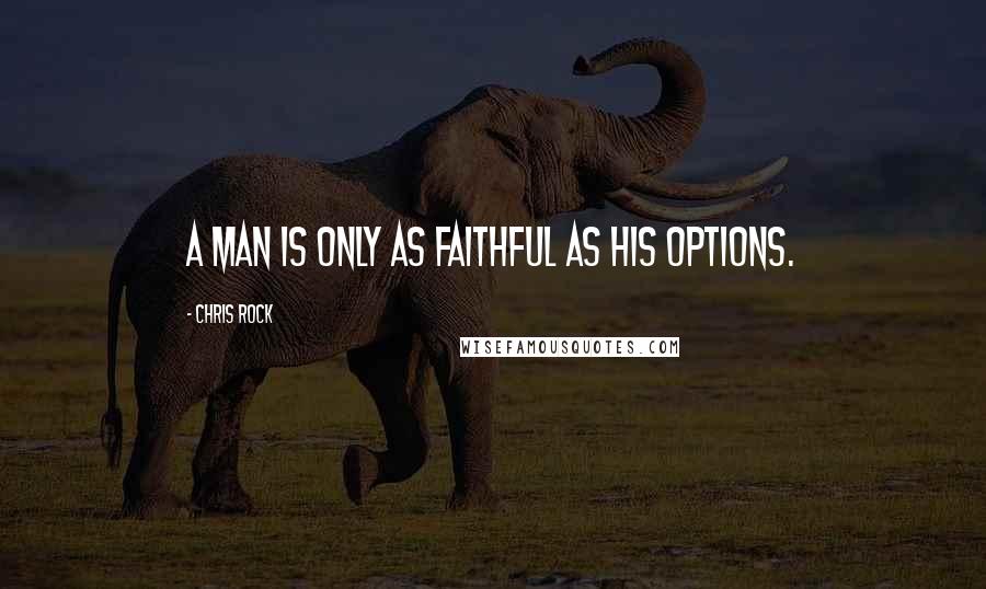 Chris Rock Quotes: A man is only as faithful as his options.