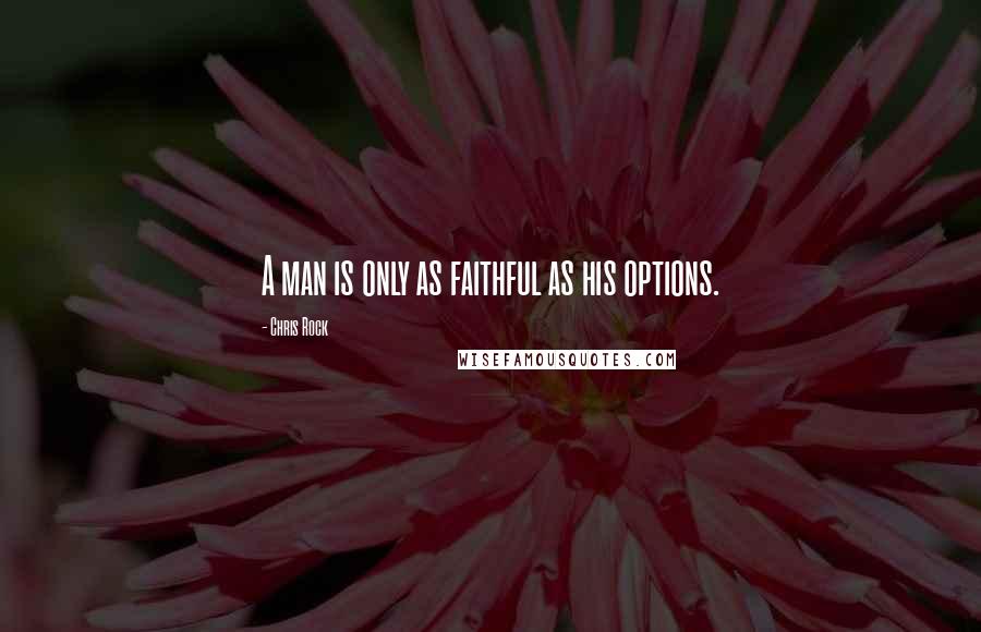 Chris Rock Quotes: A man is only as faithful as his options.