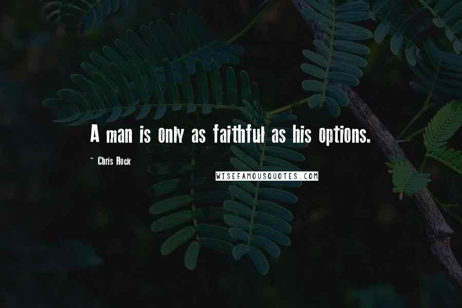 Chris Rock Quotes: A man is only as faithful as his options.