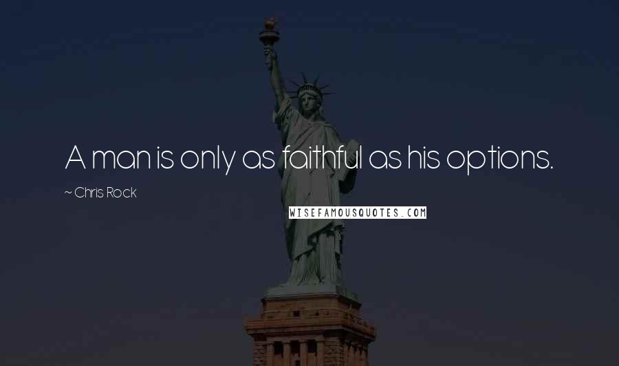 Chris Rock Quotes: A man is only as faithful as his options.