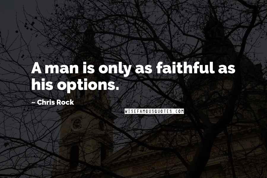 Chris Rock Quotes: A man is only as faithful as his options.