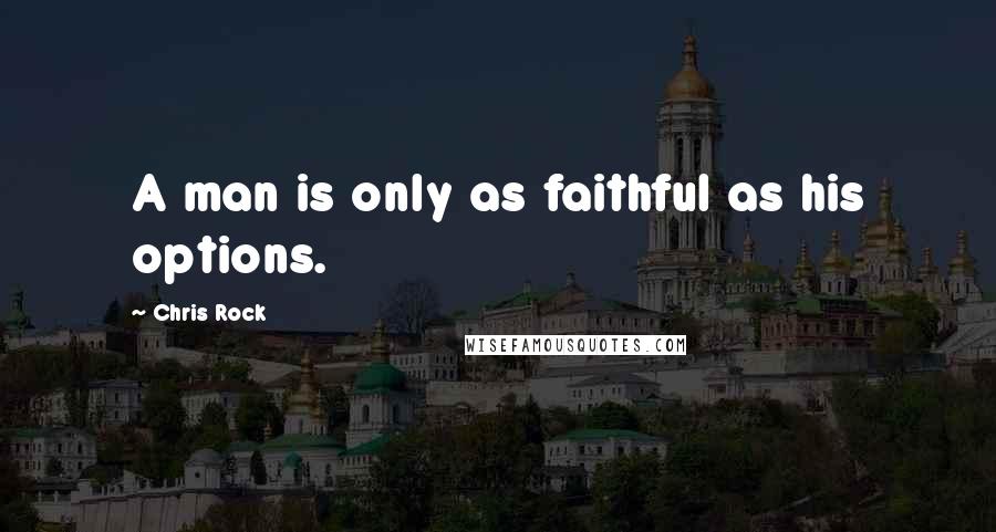 Chris Rock Quotes: A man is only as faithful as his options.